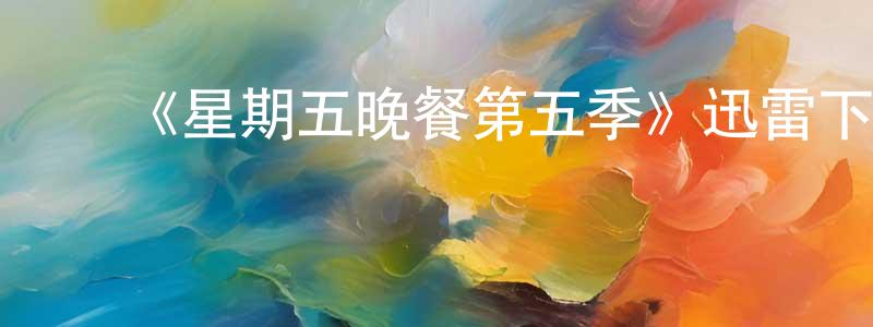 柴泽民的动漫综艺大全,《星期五晚餐第五季》迅雷下载/在线观看-都市情感-美剧天堂